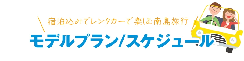 宿泊込みでレンタカーで楽しむ南島旅行　モデルプラン/スケジュール